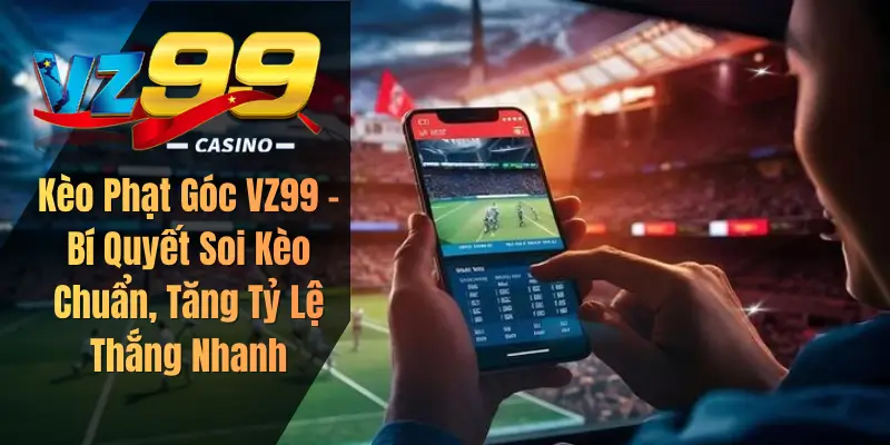 Kèo Phạt Góc VZ99 – Bí Quyết Soi Kèo Chuẩn, Tăng Tỷ Lệ Thắng Nhanh